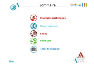 Sommaire                   Bricolage&Jardinage
                             Mister Hteur 2011




Stratégies publicitaires


Univers d’étude

Cibles

Point vert


Titres Mondadori
 