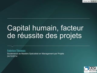Capital humain, facteur 
de réussite des projets 
Fabrice Thomas 
Soutenance de Mastère Spécialisé en Management par Projets 
24/10/2014 
 