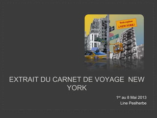 EXTRAIT DU CARNET DE VOYAGE NEW
YORK
1er au 8 Mai 2013
Line Peslherbe

 