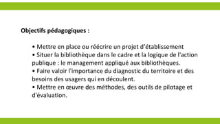 Objectifs pédagogiques :
• Mettre en place ou réécrire un projet d’établissement
• Situer la bibliothèque dans le cadre et...