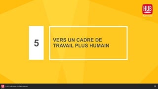 15© 2017 HUB Institute. All Rights Reserved.
5 VERS UN CADRE DE
TRAVAIL PLUS HUMAIN
 