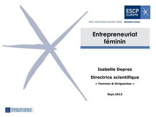 Entrepreneuriat féminin 
Isabelle Deprez 
Directrice scientifique 
« Femmes & Dirigeantes » 
Sept.2013 
 