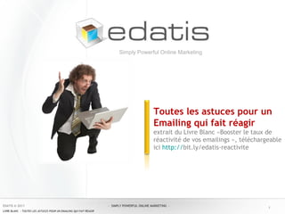 Toutes les astuces pour un Emailing qui fait réagir extrait du Livre Blanc «Booster le taux de réactivité de vos emailings », téléchargeable ici  http:// bit.ly/edatis-reactivite   Simply Powerful Online Marketing 