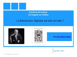 Extrait du livre blanc
112 regards sur Twitter
La Révolution Digitale est-elle arrivée ?
112 Regards sur Twitter 1
par Alban JARRY
Par @JeanPierreZerba
 