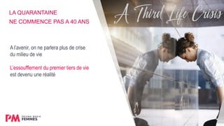 LA QUARANTAINE
NE COMMENCE PAS A 40 ANS
A l’avenir, on ne parlera plus de crise
du milieu de vie
L’essoufflement du premier tiers de vie
est devenu une réalité
 