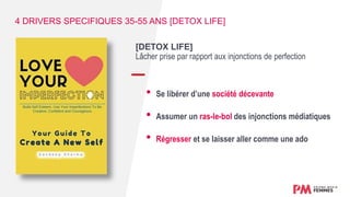 [DETOX LIFE]
Lâcher prise par rapport aux injonctions de perfection
• Se libérer d’une société décevante
• Assumer un ras-le-bol des injonctions médiatiques
• Régresser et se laisser aller comme une ado
4 DRIVERS SPECIFIQUES 35-55 ANS [DETOX LIFE]
 