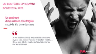 Un sentiment
d’impuissance et de fragilité
succède à la crise classique
UN CONTEXTE EPROUVANT
POUR 2019 / 2020
Je me pose beaucoup de questions sur l’avenir
et je ne vois aucune réponse ni solution valable,…
On se sent fébrile, fragile, tout peut s’arrêter du
jour au lendemain.
 