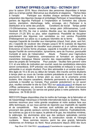 pour la saison 2018. Nous cherchons des personnes disponibles à temps
plein ou à temps partiel. Bienvenue aux étudiants et stagiaires. Tâches liées
à l’emploi Participer aux récoltes chaque semaine Participer à la
préparation des légumes (lavage et emballage) Participer à l’assemblage des
paniers de légumes Participer à l’implantation et l’entretien des cultures
(semis, plantation, désherbage, taille, arrosage, etc.) Participer à la
distribution et la vente des produits Conditions de travail Temps partiel
(15‐20h/semaines, horaire variable) ou temps plein (40h/semaines, Lundi‐
Vendredi 8h‐17h) De mai à octobre (flexible pour les étudiants) Salaire
minimum (11,25 $/h) ou plus, selon expérience. Possibilité de récupérer
gratuitement des légumes non vendables ou non vendus Possibilité
d’hébergement sur place ou à quelques kilomètre de la ferme Qualités
requises Capacité de travailler aux intempéries (chaud, froid, pluie, vent fort,
etc.) Capacité de soulever des charges jusqu’à 50 lb (caisses de légumes
bien remplies) Capacité de travailler sous pression et à un rythme soutenu
Endurance et bonne forme physique, capacité à travailler en solitaire et en
équipe Facilité de communication, dynamisme, sens de l’humour, ponctualité
Curiosité et sens de l’observation Atouts Passion pour l’agriculture
maraîchère bio! Expérience, connaissance et formation en agriculture
maraîchère biologique Désirer prendre des responsabilités et s’impliquer
dans les projets de l’entreprise Pour postuler : Veuillez faire parvenir votre
C.V. et une lettre de motivation par courriel, seuls les candidat(e)s retenu(e)s
seront contacté(e)s. SVP précisez vos disponibilités et indiquez si vous êtes
admissible à un emploi étudiant. Pour être admissible à un emploi étudiant :
être âgés de 15 à 30 ans au début de l’emploi. être inscrits comme étudiants
à temps plein au cours de l’année scolaire précédente et avoir l’intention de
poursuivre leurs études à temps plein au cours de la prochaine année
scolaire. être citoyens canadiens, résidents permanents ou être légalement
autorisés à travailler au Canada. Pour postuler gratuitement ou en savoir
plus, veuillez consulter le site du Club TELI sur www.teli.asso.fr et cliquez sur
«Offres partenaires» en donnant la référence située en début d’annonce
(remplir en majuscule). Ce service est gratuit grâce à notre partenaire. Notre
téléphone : 04 79 85 24 63
REF21370 Stages disponibles chez le maître de l'usinage, de la fabrication et
de l'assemblage mécanique à l'échelle internationale basé au Québec. Nous
sommes reconnus pour notre grande souplesse et notre audace face aux
défis techniques, ce qui nous permet de répondre aux impératifs de rapidité
et de compétitivité. Nos services sont sollicités par des entreprises
provenant des grands secteurs comme l’énergie éolienne, l’hydroélectricité,
les turbines au gaz et à la vapeur, le pétrole et le gaz, les industries minières,
la sidérurgie, les alumineries ainsi que des secteurs spécialisés comme
l’aviation, la défense et le militaire, la construction navale et l’énergie
nucléaire. Nous sommes reconnu parmi les plus grands fabricants
d’éoliennes en Amérique du Nord. Nous produisons depuis 2002 des tours
EXTRAIT OFFRES CLUB TELI - OCT/NOV 2017
Page 38 sur 132 / Club TELI - www.teli.asso.fr L’association des voyageurs-travailleurs
 