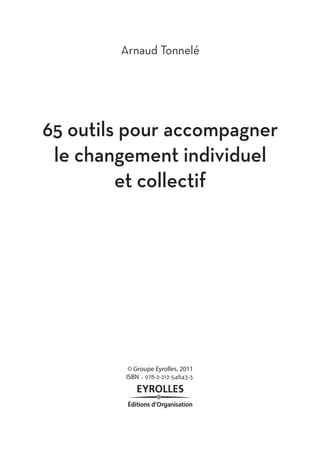 Arnaud Tonnelé 
65 outils pour accompagner 
le changement individuel 
et collectif 
© Groupe Eyrolles, 2011 
ISBN : 978-2-212-54843-3 
 
