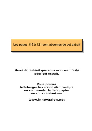 Les pages 115 à 121 sont absentes de cet extrait




Merci de l'intérêt que vous avez manifesté
              pour cet extrait.


               Vous pouvez
    télécharger la version électronique
       ou commander le livre papier
           en vous rendant sur

           www.innovaxion.net
 