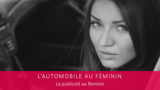 L’AUTOMOBILE AU FÉMININ
La publicité au féminin
 