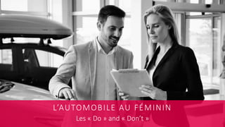 18
L’AUTOMOBILE AU FÉMININ
Les « Do » and « Don’t »
 