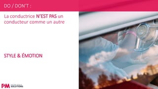 23
La conductrice N’EST PAS un
conducteur comme un autre
STYLE & ÉMOTION
DO / DON’T :
 
