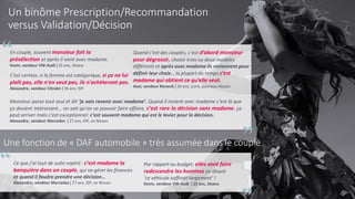 5
Quand c’est des couples, c’est d’abord monsieur
pour dégrossir, choisir trois ou deux modèles
différents et après avec madame ils reviennent pour
définir leur choix… la plupart du temps c’est
madame qui obtient ce qu’elle veut.
Axel, vendeur Renault | 26 ans, Loire, panneau Nissan
En couple, souvent monsieur fait la
présélection et après il vient avec madame.
Kevin, vendeur VW-Audi | 25 ans, Alsace
C'est certain, si la femme est catégorique, si ça ne lui
plaît pas, elle n'en veut pas, ils n'achèteront pas.
Alexandre, vendeur Citroën | 36 ans, IDF
Monsieur passe tout seul et dit ‘je vais revenir avec madame’. Quand il revient avec madame c’est là que
ça devient intéressant… on sait qu’on va pouvoir faire affaire, c’est rare la décision sans madame, ça
peut arriver mais c’est exceptionnel: c’est souvent madame qui est le levier pour la décision.
Alexandre, vendeur Mercedes | 27 ans, IDF, ex Nissan
Un binôme Prescription/Recommandation
versus Validation/Décision
Une fonction de « DAF automobile » très assumée dans le couple
Ce que j’ai tout de suite repéré : c’est madame la
banquière dans un couple, qui va gérer les finances
et quand il faudra prendre une décision…
Alexandre, vendeur Mercedes | 27 ans, IDF, ex Nissan
Par rapport au budget, elles vont faire
redescendre les hommes en disant
‘ce véhicule suffirait largement’ !
Kevin, vendeur VW-Audi | 25 ans, Alsace
 