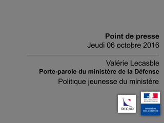 Valérie Lecasble
Porte-parole du ministère de la Défense
Point de presse
Jeudi 06 octobre 2016
Politique jeunesse du ministère
 