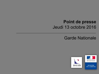 Garde Nationale
Point de presse
Jeudi 13 octobre 2016
 