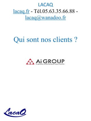 LACAQ
lacaq.fr - Tél.05.63.35.66.88 -
lacaq@wanadoo.fr
Qui sont nos clients ?
 
