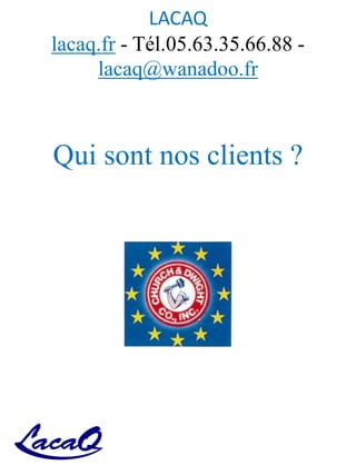 LACAQ
lacaq.fr - Tél.05.63.35.66.88 -
lacaq@wanadoo.fr
Qui sont nos clients ?
 