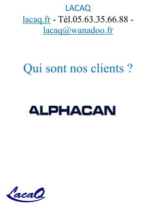 LACAQ
lacaq.fr - Tél.05.63.35.66.88 -
lacaq@wanadoo.fr
Qui sont nos clients ?
 