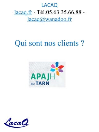 LACAQ
lacaq.fr - Tél.05.63.35.66.88 -
lacaq@wanadoo.fr
Qui sont nos clients ?
 