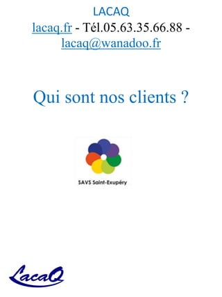 LACAQ
lacaq.fr - Tél.05.63.35.66.88 -
lacaq@wanadoo.fr
Qui sont nos clients ?
 