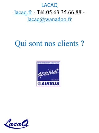 LACAQ
lacaq.fr - Tél.05.63.35.66.88 -
lacaq@wanadoo.fr
Qui sont nos clients ?
 