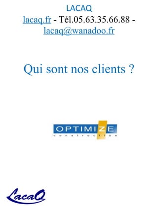 LACAQ
lacaq.fr - Tél.05.63.35.66.88 -
lacaq@wanadoo.fr
Qui sont nos clients ?
 
