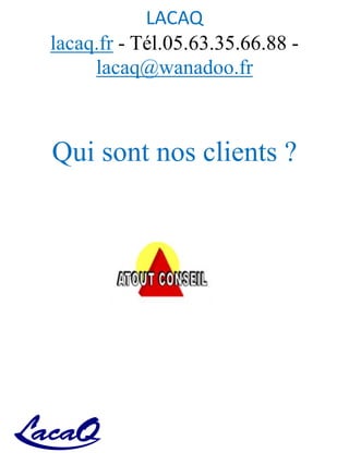 LACAQ
lacaq.fr - Tél.05.63.35.66.88 -
lacaq@wanadoo.fr
Qui sont nos clients ?
 