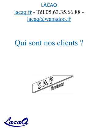 LACAQ
lacaq.fr - Tél.05.63.35.66.88 -
lacaq@wanadoo.fr
Qui sont nos clients ?
 
