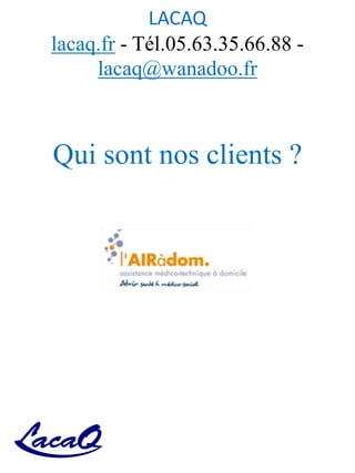 LACAQ
lacaq.fr - Tél.05.63.35.66.88 -
lacaq@wanadoo.fr
Qui sont nos clients ?
 