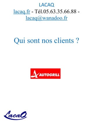 LACAQ
lacaq.fr - Tél.05.63.35.66.88 -
lacaq@wanadoo.fr
Qui sont nos clients ?
 