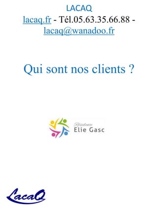 LACAQ
lacaq.fr - Tél.05.63.35.66.88 -
lacaq@wanadoo.fr
Qui sont nos clients ?
 
