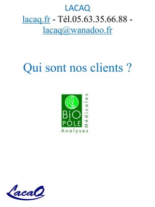 LACAQ
lacaq.fr - Tél.05.63.35.66.88 -
lacaq@wanadoo.fr
Qui sont nos clients ?
 