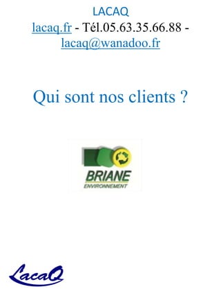 LACAQ
lacaq.fr - Tél.05.63.35.66.88 -
lacaq@wanadoo.fr
Qui sont nos clients ?
 