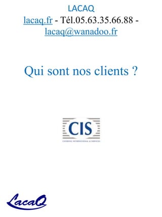LACAQ
lacaq.fr - Tél.05.63.35.66.88 -
lacaq@wanadoo.fr
Qui sont nos clients ?
 