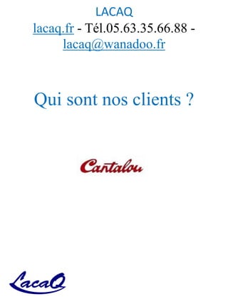 LACAQ
lacaq.fr - Tél.05.63.35.66.88 -
lacaq@wanadoo.fr
Qui sont nos clients ?
 