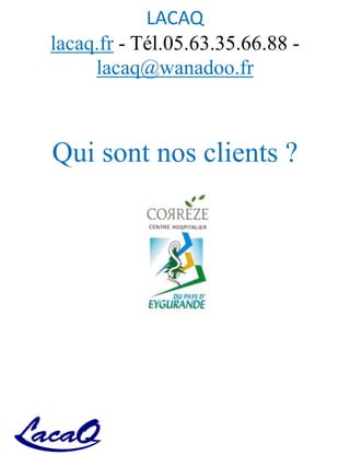 LACAQ
lacaq.fr - Tél.05.63.35.66.88 -
lacaq@wanadoo.fr
Qui sont nos clients ?
 
