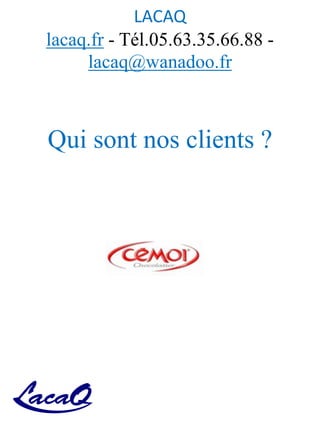 LACAQ
lacaq.fr - Tél.05.63.35.66.88 -
lacaq@wanadoo.fr
Qui sont nos clients ?
 