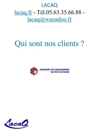 LACAQ
lacaq.fr - Tél.05.63.35.66.88 -
lacaq@wanadoo.fr
Qui sont nos clients ?
 