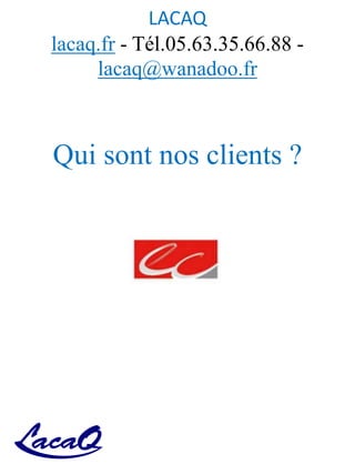 LACAQ
lacaq.fr - Tél.05.63.35.66.88 -
lacaq@wanadoo.fr
Qui sont nos clients ?
 