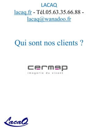 LACAQ
lacaq.fr - Tél.05.63.35.66.88 -
lacaq@wanadoo.fr
Qui sont nos clients ?
 