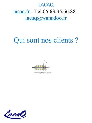 LACAQ
lacaq.fr - Tél.05.63.35.66.88 -
lacaq@wanadoo.fr
Qui sont nos clients ?
 