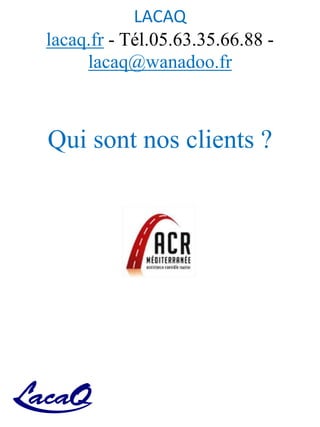 LACAQ
lacaq.fr - Tél.05.63.35.66.88 -
lacaq@wanadoo.fr
Qui sont nos clients ?
 