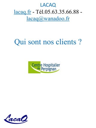 LACAQ
lacaq.fr - Tél.05.63.35.66.88 -
lacaq@wanadoo.fr
Qui sont nos clients ?
 