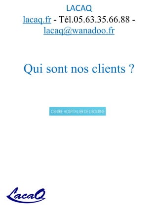 LACAQ
lacaq.fr - Tél.05.63.35.66.88 -
lacaq@wanadoo.fr
Qui sont nos clients ?
 