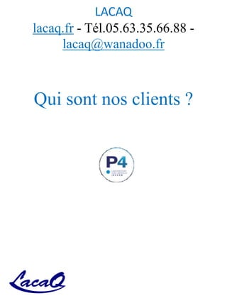 LACAQ
lacaq.fr - Tél.05.63.35.66.88 -
lacaq@wanadoo.fr
Qui sont nos clients ?
 