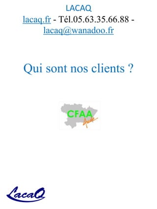 LACAQ
lacaq.fr - Tél.05.63.35.66.88 -
lacaq@wanadoo.fr
Qui sont nos clients ?
 
