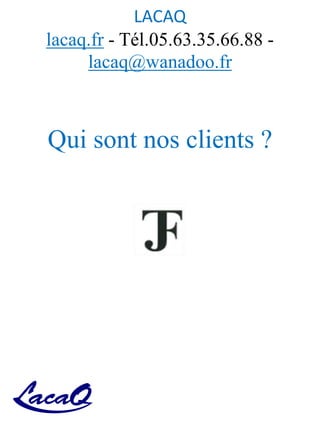 LACAQ
lacaq.fr - Tél.05.63.35.66.88 -
lacaq@wanadoo.fr
Qui sont nos clients ?
 