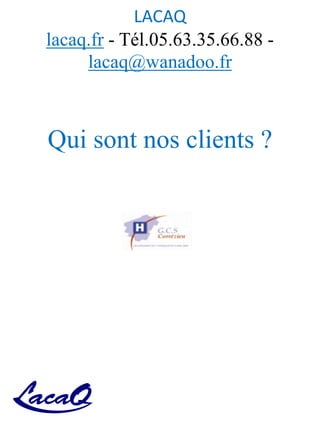 LACAQ
lacaq.fr - Tél.05.63.35.66.88 -
lacaq@wanadoo.fr
Qui sont nos clients ?
 
