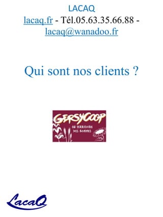LACAQ
lacaq.fr - Tél.05.63.35.66.88 -
lacaq@wanadoo.fr
Qui sont nos clients ?
 